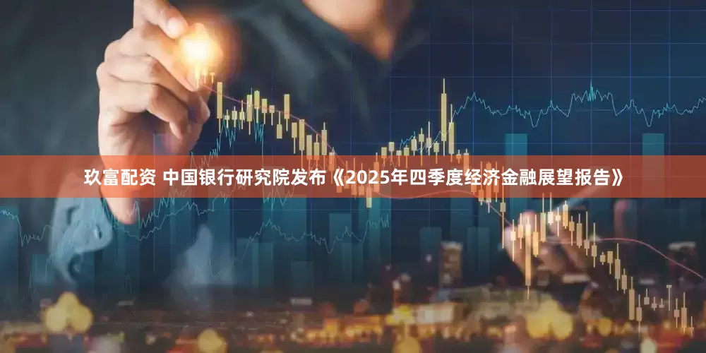 玖富配资 中国银行研究院发布《2025年四季度经济金融展望报告》
