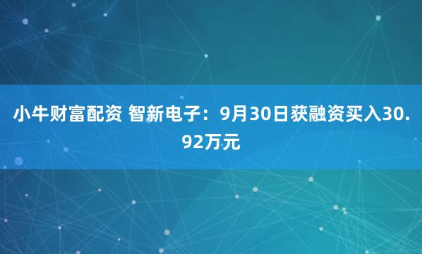 小牛财富配资 智新电子：9月30日获融资买入30.92万元