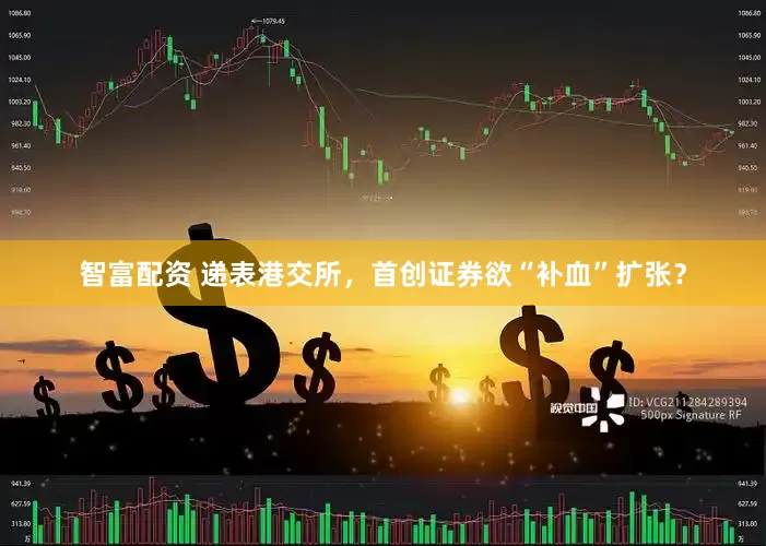 智富配资 递表港交所，首创证券欲“补血”扩张？