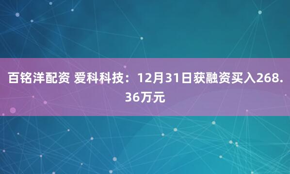 百铭洋配资 爱科科技：12月31日获融资买入268.36万元
