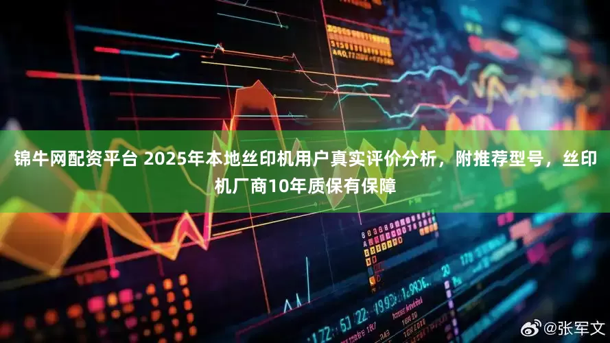 锦牛网配资平台 2025年本地丝印机用户真实评价分析，附推荐型号，丝印机厂商10年质保有保障