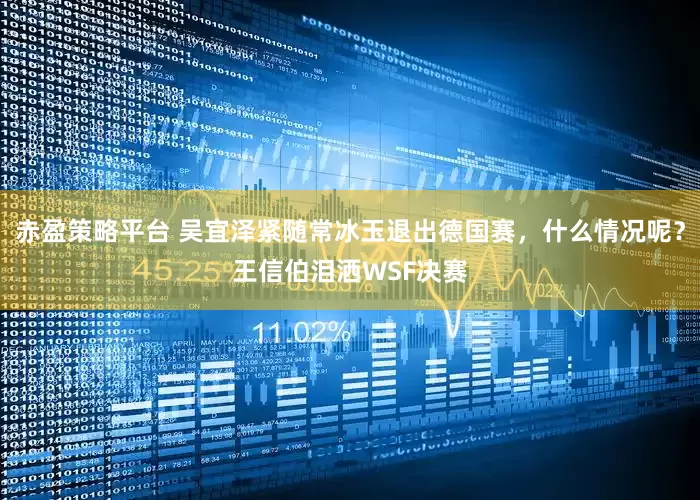 赤盈策略平台 吴宜泽紧随常冰玉退出德国赛，什么情况呢？王信伯泪洒WSF决赛