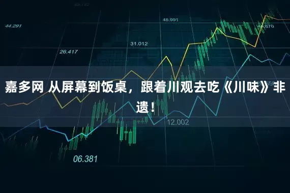 嘉多网 从屏幕到饭桌，跟着川观去吃《川味》非遗！